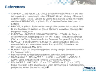 Brooks (1982) has analyzed the social dimensions of invention and innovation,classifying social inventions and innovations as market, managerial, political, or institutional. When distinguishing between "pure social inventions and innovations, socio-technical system innovations, and pure technical innovations" he cautionsthat "there are no entirely pure types"10“Schumpeter underscores the necessity of social innovation occurring in tandem in both the economic arena as well as in culture, politics and a society's way of life in order to guarantee the economic efficacy of technical innovations” (Howaldt & Schwarz , 2010: p. 9) . 