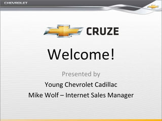 Welcome! Presented by Young Chevrolet Cadillac Mike Wolf – Internet Sales Manager 