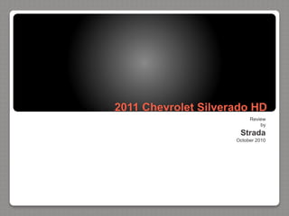 2011 Chevrolet Silverado HD
Review
by
Strada
October 2010
 