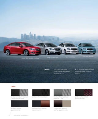 Summit White                Ice Blue Metallic
                                                                                Silver Ice Metallic
                             Crystal Red Metallic Tintcoat 1,2




                                                                         Wheels.           1. 18" split five-spoke           2. 17" 15-spoke forged-polished
                                                                                           Silver-painted alloy wheel.       aluminum wheel. Standard
                                                                                           Standard on LTZ.                  on ECO.




     Fabrics.




     Jet Black/Medium Titanium                        Jet Black Premium Cloth              Medium Titanium Color             Jet Black/Sport Red
     Color Premium Cloth                                                                   Premium Cloth                     Premium Cloth




     Jet Black leather                                Jet Black/Brick leather              Cocoa/Light Neutral
     appointments                                     appointments                         leather appointments


22       1 Extra-cost color. 2 Not available on LS.
 