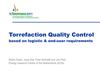 Torrefaction Quality Control
based on logistic & end-user requirements




Robin Zwart, Jaap Kiel, Fred Verhoeff and Jan Pels
Energy research Centre of the Netherlands (ECN)
 