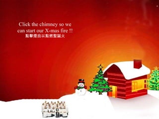 Click the chimney so we  can start our X-mas fire !!  點擊煙囪以點燃聖誕火   