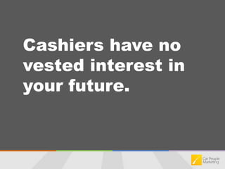 Cashiers have no vested interest in your future.