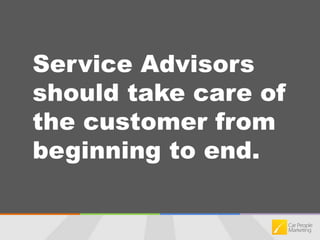 Service Advisors should take care of the customer from beginning to end.