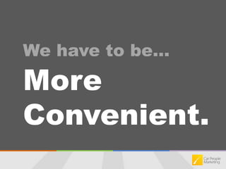 We have to be…More Convenient.