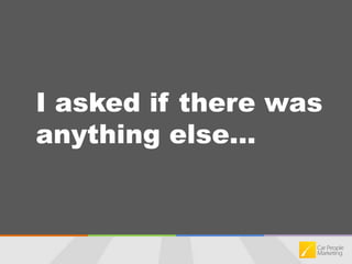 I asked if there was anything else...