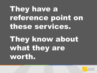 They have a reference point on these services.They know about what they are worth.