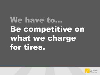 We have to…Be competitive on what we chargefor tires.