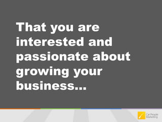 That you are interested and passionate about growing your business... 