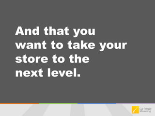 And that you want to take your store to the next level.