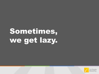 Sometimes, we get lazy.