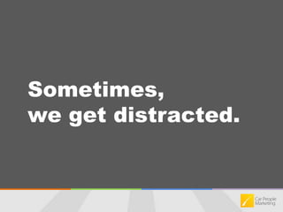 Sometimes, we get distracted.