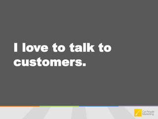 I love to talk to customers.