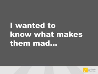 I wanted to know what makes them mad...