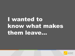 I wanted to know what makes them leave...