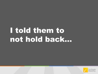 I told them tonot hold back...