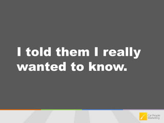 I told them I really wanted to know.