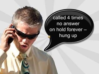 called 4 timesno answeron hold forever – hung up