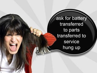 ask for batterytransferred            to partstransferred to servicehung up