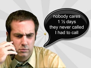 nobody cares1 ½ daysthey never calledI had to call