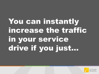 You can instantly increase the traffic in your service drive if you just...