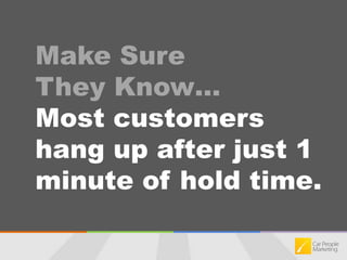 Make Sure They Know…Most customers hang up after just 1 minute of hold time.