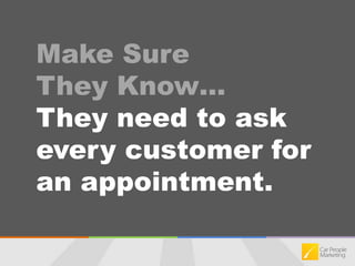 Make Sure They Know…They need to ask every customer for an appointment. 