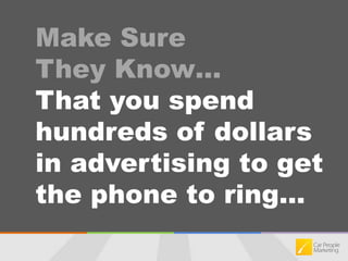 Make Sure They Know…That you spend hundreds of dollars in advertising to get the phone to ring...