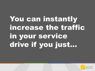 You can instantly increase the traffic in your service drive if you just...