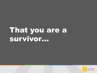 That you are a survivor…