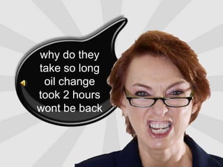 why do they                  take so longoil change                     took 2 hourswont be back