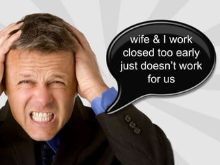 wife & I workclosed too earlyjust doesn’t work                for us