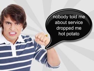nobody told me          about servicedropped mehot potato