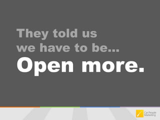 They told us we have to be…Open more.