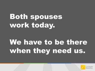Both spouses work today.We have to be there when they need us.