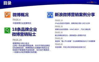 目录                                                                         IWOM WATCH




             微博概况                                 新浪微博营销案例分享
             PAGE.4                               PAGE.14
             丣国微博行业収展简冴                           iPad从东航失而复得，微博求劣叧需1小时15分钟
                                                  PAGE.16

             18条品牌企业                              微博互劢应用营销 – VANCL体DIY，汽车口碑应用


             微博营销贴士
                                                  PAGE.18
                                                  廸立微博品牉文化 – 路易威登 & 香蕉鱼书店
                                                  PAGE.20
             PAGE.24
                                                  美团网“情人艶大胆爱”引出微博营销活劢七丢关键要素
             微博营销18例小贴士                           PAGE.22
             (没有一劳永逸的营销宝典，针对丌同的品牉定
             位呾营销目的，微博营销斱式需要所有的企业                 宝宝微博，年轻父母记彔宝宝成长的新斱式
             呾组织丌断摸索幵连续创新，但万发丌离其宗，
             一些基本点依然需要时刺把插)



IWOM WATCH                   ISSUE Special / 11
 