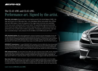 The CL 63 AMG and CL 65 AMG.
Performance art. Signed by the artist.
One man, one engine. Beyond all the racing trophies earned in the storied legacy of AMG — the
high -performance arm of Mercedes-Benz — one small plaque tells an even greater story. Affixed
atop each AMG engine, it bears the signature of the single master technician who assembled
it from race -proven components with his own hands. The superlatively engineered automobile
which houses this engine will go forth to achieve imposing results in virtually every dimension of
performance. But no matter what numbers it generates — horsepower and pound - feet, mph and
rpm, or seconds and g’s — every measure of a CL 63 AMG or CL 65 AMG starts with “one.”


AMG - developed engines. With reduced displacement, numerous innovations and twin turbochargers, the all - new
5.5‑liter Direct Injection V‑8 of the CL 63 AMG outputs a thunderous 536 hp @ 5,500 rpm and 590 lb ‑ft of torque 
@ 2,000–4,500 rpm. Along with substantially improved efficiency and emissions, 0–60 mph arrives in just 4.4 seconds.1
Not to be outdone, the CL 65 AMG reaches 60 mph in a scant 4.2 seconds, courtesy of a 6.0‑liter twin-turbo V‑12
generating 621 hp @ 4,800 rpm and the highest torque output of any AMG engine yet: 738 lb‑ft @ 2,000–4,000 rpm.


SPEEDSHIFT transmissions. A 7‑speed SPEEDSHIFT MCT automatic in the CL 63 AMG offers three driving modes:
Controlled Efficiency, Sport and a paddle - shifted Manual mode with lightning - quick 100 - millisecond shifts. A wet
startup clutch eliminates the power losses of a traditional torque converter. The reinforced 5 ‑speed SPEEDSHIFT
automatic of the CL 65 AMG offers Sport, Comfort and Manual modes that also reprofile the throttle and suspension.


AMG -enhanced chassis. The Active Body Control (ABC) fully active suspension features AMG - specific calibration
and selectable Sport and Comfort modes. In its firmest setting, ABC virtually eliminates body roll in corners. The
adaptive brakes feature massive perforated, ventilated composite discs and dual front calipers. Lightweight yet
highly rigid 20" AMG twin 5 ‑ spoke alloy wheels — forged on the CL 65 — wear staggered-width high-performance tires.3


Race -bred refinement. Swathed in Premium leather (or Exclusive diamond- quilted leather in the CL 65 AMG),
the Drive - Dynamic front seats provide active support in corners. An AMG instrument cluster includes a RACETIMER
for timing track laps, while the central analog clock is modeled after the classic IWC® Ingenieur watch. Impeccably
composed and lavishly crafted, the CL 63 AMG and CL 65 AMG are high- performance cars you can enjoy every day.


Learn more at MBUSA.com/AMG
 