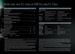 Build your own CL-Class at MBUSA.com/CL-Class
                                                                                                     CL 550         CL 600                                          CL 550                                                 CL 600

OPTION PACKAGES                                                                                                                           SPECIFICATIONS
Premium 2 Package:                                                                                                                      Engine                    4.6-liter twin -turbo Direct Injection V- 8            5.5 -liter twin -turbo V-12
• Rear view camera16                                                                                                                                                429 hp @ 5,250 rpm                                     510 hp @ 5,000 rpm
• Drive -Dynamic multicontour front seats with massage feature                                                                                                      516 lb ‑ft net torque @ 1,800–3,500 rpm                612 lb ‑ft net torque @ 1,800–3,500 rpm
• Night View Assist PLUS with Pedestrian Detection6
                                                                                                                                          Transmission              7- speed automatic with steering                       5 -speed automatic with steering
Sport Package:                                                                                                         —                                           wheel -mounted paddle shifters                         wheel -mounted paddle shifters
• 19 AMG 5 -spoke wheels with all -season tires 3
• Sport body styling (front and rear bumpers, side skirts)                                                                                Wheels                    18 5 ‑ spoke                                          19 multispoke3

Sport Package Plus One:                                                                                                —                 Suspension                AIRMATIC with Adaptive Damping                         Active Body Control with crosswind stabilization
• 20 AMG 5 -spoke wheels with high-performance tires 3
• Sport body styling (front and rear bumpers, side skirts)                                                                                Drivetrain                4matic all-wheel drive                                 Rear-wheel drive

Driver Assistance Package:                                                                                             
• DISTRONIC PLUS with PRE -SAFE® Brake 8
• Active Blind Spot Assist11                                                                                                                                        CL 550                                                 CL 600
• Active Lane Keeping Assist10
                                                                                                                                          DIMENSIONS
INDIVIDUAL OPTIONS                                                                                                                        Wheelbase                 116.3 in                                               116.3 in
19 multispoke alloy wheels3                                                                                                              Overall length            200.6 in                                               200.6 in
                                                                                                                       
20 10-spoke alloy wheels 3                                                                                                             Overall height            55.8 in                                                55.8 in
                                                                                                                                          Overall width             83.9 in (with mirrors)                                 83.9 in (with mirrors)
Heated steering wheel                                                                                                  
Illuminated door sills                                                                                                                  Curb weight               4,740 lbs                                              4,894 lbs
Burl Walnut wood trim (no- charge option on CL 600)                                                                                     Headroom                  36.9 in, front/36.4 in, rear                           36.9 in, front/36.4 in, rear
Brown Poplar wood trim                                                                                   —                               Legroom                   42.2 in, front/32.2 in, rear                           42.2 in, front/32.2 in, rear
Black Ash wood trim (no- charge option)                                                                                                 Shoulder room             59.2 in, front/55.2 in, rear                           59.2 in, front/55.2 in, rear
SPLITVIEW front-seat entertainment system17                                                                            
                                                                                                                                          Cargo capacity            13.5 cu ft                                             13.5 cu ft
	 Standard	          	 Optional	          —	 Not Available



ENDNOTES
1	 Stated rates of acceleration are based upon manufacturer’s track results and may vary depending on model, environmental             8	 DISTRONIC PLUS adaptive cruise control is no substitute for active driving involvement. It does not react to stationary objects,
   and road surface conditions, driving style, elevation and vehicle load.                                                                 nor recognize or predict the curvature and lane layout of the road or the movement of vehicles ahead. It is the driver’s
2	 No system, regardless of how advanced, can overcome the laws of physics or correct careless driving. Please always wear your            responsibility at all times to be attentive to traffic and road conditions, and to provide the steering, braking and other driving
   seat belt. Performance is limited by available traction, which snow, ice and other conditions can affect. Always drive carefully,       inputs necessary to retain control of the vehicle. Drivers are cautioned not to wait for the DISTRONIC Proximity Warning System
   consistent with conditions. Best performance in snow is obtained with winter tires.                                                     before braking, as that may not afford sufficient time and distance to brake safely. After braking the car for stopped traffic
3	 Lower aspect ratio tires and accompanying wheels provide substantially increased treadwear, increased tire noise and reduced            ahead, system resumes automatically only if traffic pauses for less than 3 seconds.
   ride comfort. Serious wheel and tire damage may occur if the vehicle is operated on rough or damaged road surfaces or               9	 Braking effectiveness also depends on proper brake maintenance, and tire and road conditions.
   upon encountering road debris or obstacles. These tires are not designed for use on snow and ice. Winter tires mounted on           10	 Driving while drowsy or distracted is dangerous and should be avoided. ATTENTION ASSIST and/or Active Lane Keeping Assist
   appropriately sized and approved wheels are recommended for driving in those conditions.                                                may be insufficient to alert a fatigued or distracted driver of lane drift and cannot be relied on to avoid an accident or serious injury.
4	 WARNING: THE FORCES OF A DEPLOYING AIR BAG CAN CAUSE SERIOUS OR FATAL INJURIES TO A CHILD UNDER AGE                                 11	 Active Blind Spot Assist may not be sufficient to avoid all accidents involving vehicles in your blind spot and does not estimate
   13. THE SAFEST SEATING POSITION FOR YOUR CHILD IS IN THE REAR SEAT, BELTED INTO AN APPROPRIATE, PROPERLY                                the speed of oncoming vehicles. It should not be used as a sole substitute for driver awareness and checking of surrounding
   INSTALLED CHILD SEAT, OR CORRECTLY WEARING A SEAT BELT IF TOO LARGE FOR A CHILD SEAT. SEE OPERATOR’S                                    traffic conditions.
   MANUAL FOR ADDITIONAL WARNINGS AND INFORMATION ON AIR BAGS, SEAT BELTS AND CHILD SEATS.                                             12	 Bluetooth® interface does not provide phone charging or external antenna. Voice interactivity feature is dependent on selected
5	 Standard on CL 600.                                                                                                                     handset. Visit MBUSA-Mobile.com for details. Phone sold separately. See dealer for a list of approved compatible phones.
6	 Night View Assist PLUS does not replace the use of headlamps and should not be used as the primary visual source for the driver.    13	 SIRIUS® hardware and subscription required. With the purchase of a new, SIRIUS-enabled vehicle, you’ll receive a complimentary
7	 PRE-SAFE® closes the side windows and sunroof when the system’s sensors detect side movement that suggests a possible rollover.         6-month subscription to SIRIUS, courtesy of Mercedes-Benz. Subscription governed by SIRIUS Terms  Conditions available at
 