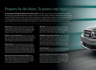 Prepares for the future. To protect your legacy.
An unsurpassed heritage of looking out for what’s ahead. Look back over the life story of the automobile and you’ll find
Mercedes-Benz continually leading the way in safety innovation — from the invention of the first crumple zone 60 years ago to the
exclusive PRE ‑SAFE® system of today that can detect and prepare for a collision before it happens. True to its heritage, the 2011
CL‑Class is engineered with visionary safety advances that watch the road ahead and to your side, and that help you to see and
be seen. Maybe all cars will do this someday. The protection a CL‑Class offers today could rewrite the story of your own life.



Body structure. Even without visible B -pillars, the CL‑ Class body       PRE- SAFE. During certain vehicle maneuvers, the exclusive
structure achieves exceptional rigidity. Extensive use of ultra-high      PRE‑SAFE system can detect instability suggesting that a collision
and high-strength steel in critical areas helps it manage both weight     or rollover is imminent. PRE‑SAFE can then tighten the front seat
and impact forces. Advanced crumple zones help dissipate impact           belts, adjust the front passenger seat, and close the windows and
energy over, under and around the reinforced passenger cabin.             sunroof — all in an effort to better prepare the occupants.7


Standard 11-way air bag protection. A system of nine air bags             DISTRONIC PLUS with PRE- SAFE Brake. Another breakthrough
offers 11-way protection.4 Every CL‑Class features dual-stage front air   first introduced by Mercedes-Benz, this active cruise control option5
bags, a driver’s knee air bag, front and rear side-impact air bags, and   adapts your set speed in response to traffic ahead. It automatically
side curtain air bags for all four seats. Every seat belt is equipped     slows — or even stops — your car, and then resumes when your path
with an Emergency Tensioning Device (ETD) and belt-force limiter.         is clear again.8 The system also includes PRE‑SAFE Brake, whose
                                                                          radar-based sensors can detect an impending collision with the
                                                                          vehicle ahead. PRE‑SAFE Brake automatically applies up to 100%
Brighter lighting. All -LED taillamps provide quicker illumination
                                                                          of the car’s braking power to help reduce the severity of impact.9
of the brake lamps than conventional bulbs, potentially reducing the
reaction time of drivers behind you. Standard Bi ‑Xenon headlamps
feature Active Curve Illumination and Adaptive Highbeam Assist — an       ATTENTION ASSIST. By continually monitoring numerous driving
innovation that continuously varies the headlamp range to maximize        behaviors, this Mercedes - Benz innovation can audibly and visually
illumination without creating glare for other drivers. Bright white LED   alert the driver if it detects signs of drowsiness on long trips.10
Daytime Running Lamps maximize visibility with minimal energy draw.
                                                                          Active Lane Keeping Assist and Active Blind Spot Assist.
Night View Assist PLUS with Pedestrian Detection. When                    These optional systems 5 can warn the driver of unintended drifting
you’re driving in darkness, this innovative option 5 projects invisible   across visible lane markings10 and — at speeds above 20 mph — alert
infrared beams and reads them with a special camera. The system           the driver to some unseen vehicles in the adjacent lane.11 Should
displays a clearer, supplemental real-time view of the road ahead         the driver disregard these alerts, new active technology for 2011
on an in- dash 8" screen positioned directly in front of the driver.      allows either system to help guide the car back into its own lane
It can even help to identify and point out pedestrians.6                  by gently applying the brakes to specific wheels.
 