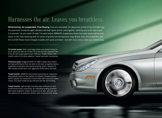 Harnesses the air. Leaves you breathless.
Wind-taming. Air-suspended. Free-flowing. Even at a standstill, the slipstream profile of the CLS 550 hugs
the pavement. Invoke its eight cylinders and fuel, spark and air rush together, whisking you to 60 mph in just
5.4 seconds.1 As you reach 70 mph,2 its semi-active AIRMATIC suspension draws the body nearly half an inch
closer to the road, lowering both its center of gravity and aerodynamic drag. Brake, steer and accelerate, and
the CLS 550 flexes its air-charged muscles with quick precision — and with every move, takes your breath away.



Torrential power. With a dual-stage intake and variable timing of
its 32 valves, the 382-hp 5.5-liter V-8 of the CLS 550 unleashes 75%
of its 391 lb-ft torque peak at just 1,000 rpm. Paddle shifters offer
instant control of its driver-adaptive 7-speed automatic transmission.


Tenacious grip. Staggered-width 18" AMG 5-spoke alloy wheels
and high-performance tires3 are wider at the rear, to expertly balance
surefooted acceleration with precise steering control. Optional 19"
AMG wheels provide even more aggressive performance and style.


Tuned control. AIRMATIC Dual Control semi-active air suspension
automatically lowers at high speeds. Its Adaptive Damping System
(ADS II) adjusts the suspension at each wheel with every up or down
motion. Two Sport modes let you fine-tune the ride and handling.


Toned muscle. High-strength/low-alloy steel reinforces its wind-
tunnel-honed 4-door coupe body, for unbending handling precision.
Sport lower bodywork sculpts its deep front air dam, side sills and
rear valance into an assertive, athletic vision of aerodynamic design.
 