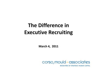 The Difference inExecutive Recruiting March 4,  2011 