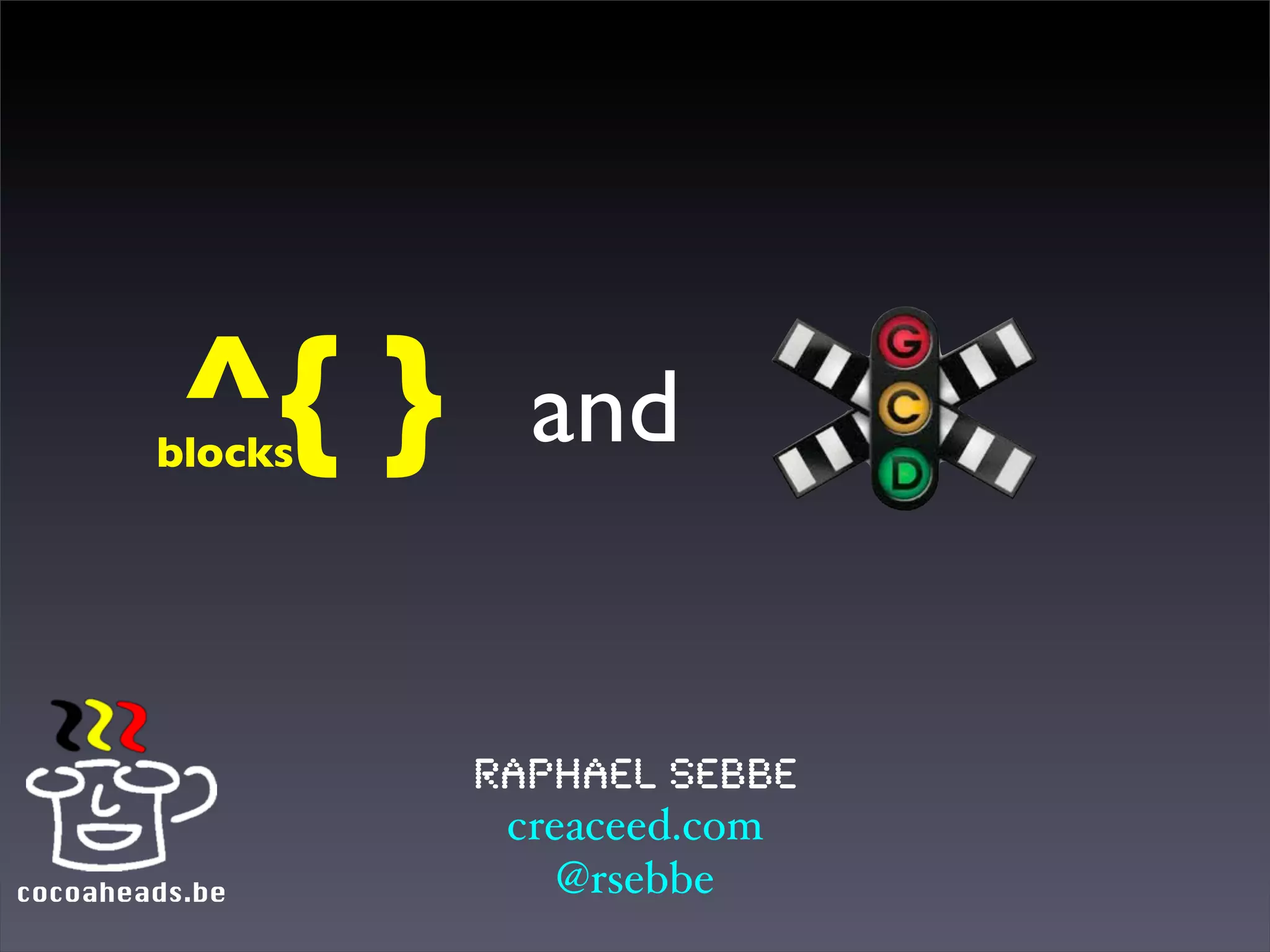 ^{ }
        blocks
                   and


                 Raphael Sebbe
                  creaceed.com
cocoaheads.be        @rsebbe
 