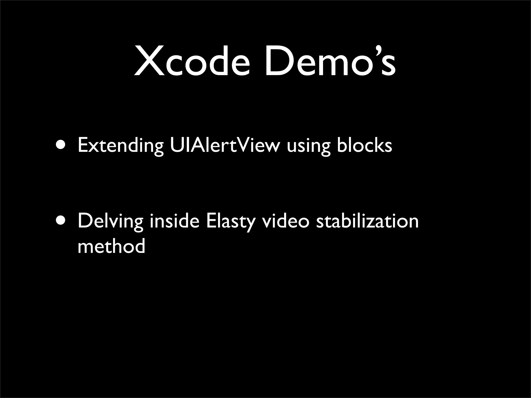 Xcode Demo’s
• Extending UIAlertView using blocks

• Delving inside Elasty video stabilization
  method
 