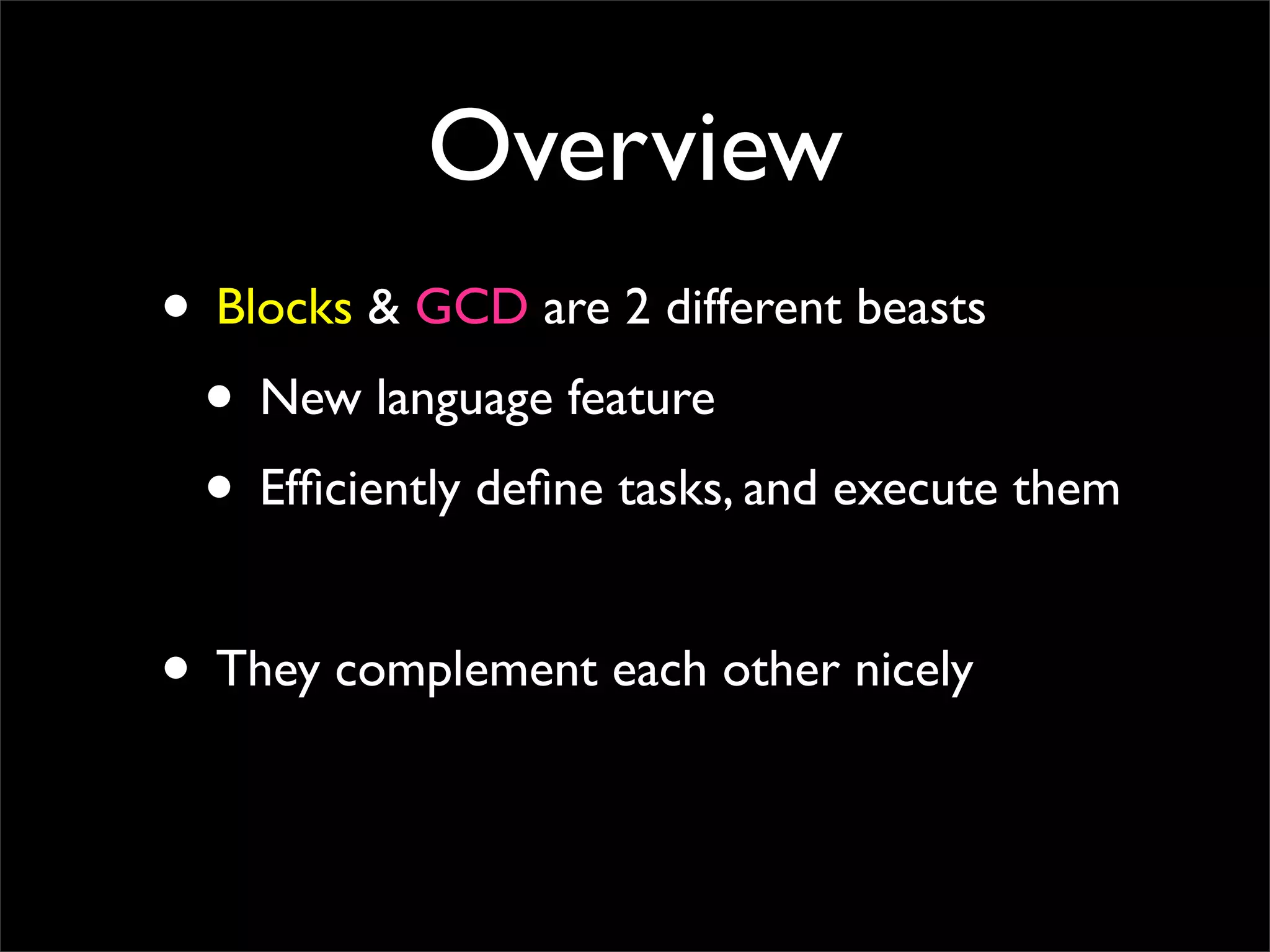 Overview
• Blocks & GCD are 2 different beasts
 • New language feature
 • Efﬁciently deﬁne tasks, and execute them

• They complement each other nicely
 