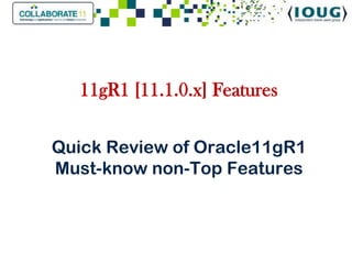 11gR1 [11.1.0.x] Features

Quick Review of Oracle11gR1
Must-know non-Top Features
 