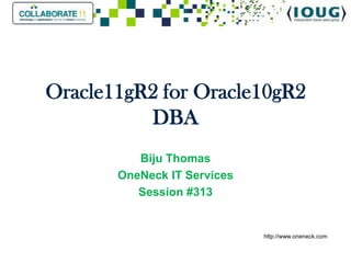 Oracle11gR2 for Oracle10gR2
          DBA
          Biju Thomas
       OneNeck IT Services
          Session #313


                             http://www.oneneck.com
 