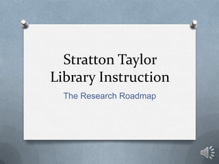 Stratton Taylor Library Instruction The Research Roadmap 