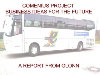COMENIUS PROJECT  BUSINESS IDEAS FOR THE FUTURE  A REPORT FROM GLONN 