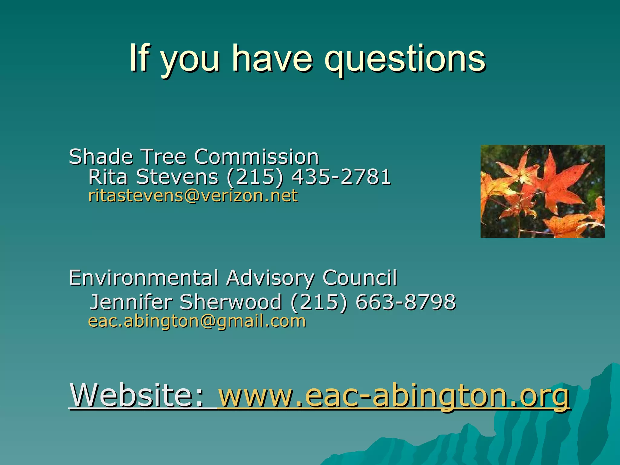If you have questions Shade Tree Commission  Rita Stevens (215) 435-2781    [email_address]   Environmental Advisory Council Jennifer Sherwood (215) 663-8798 [email_address] Website:  www.eac-abington.org 