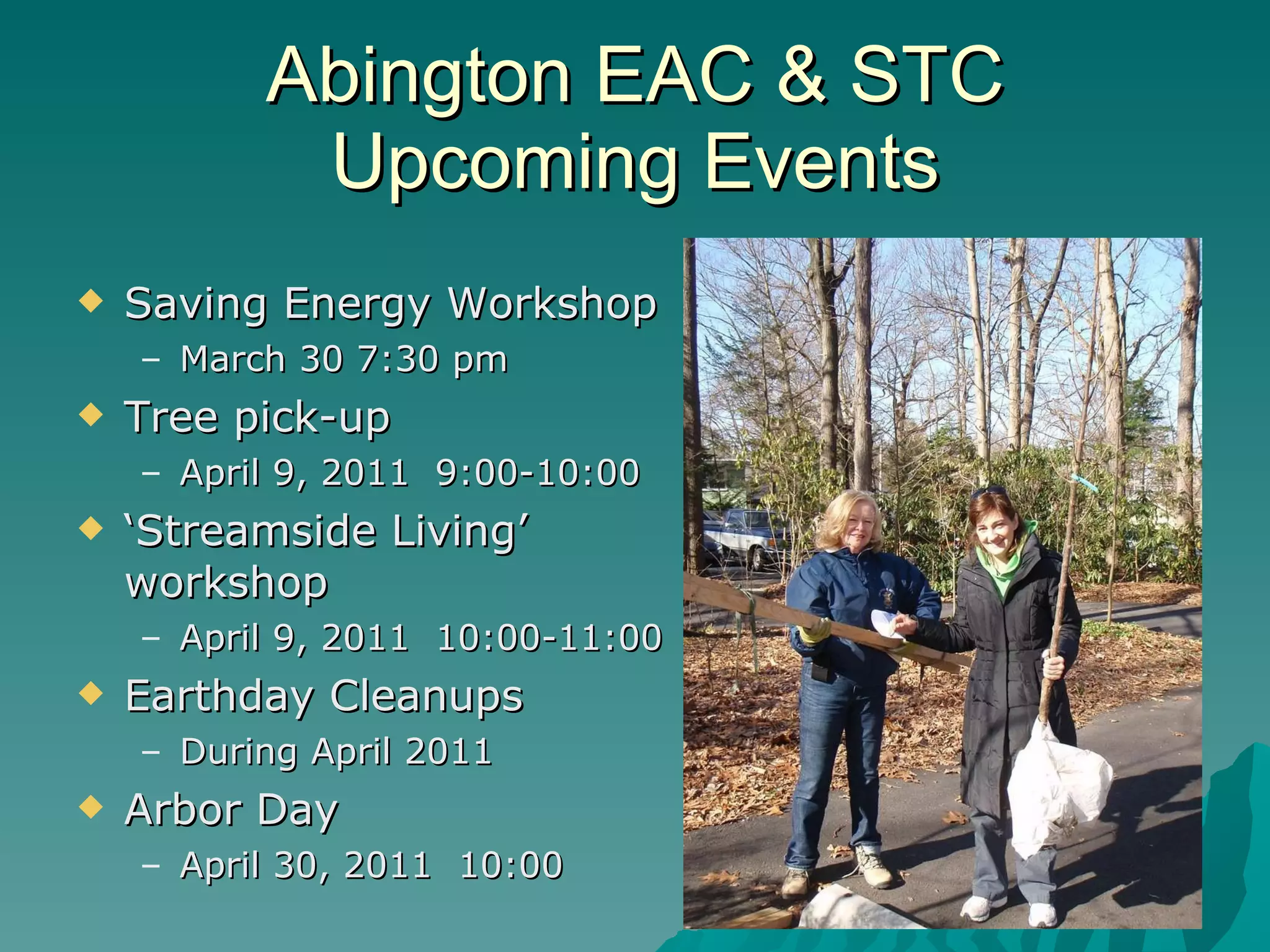 Abington EAC & STC Upcoming Events Saving Energy Workshop March 30 7:30 pm Tree pick-up April 9, 2011  9:00-10:00 ‘ Streamside Living’ workshop April 9, 2011  10:00-11:00 Earthday Cleanups During April 2011 Arbor Day April 30, 2011  10:00 